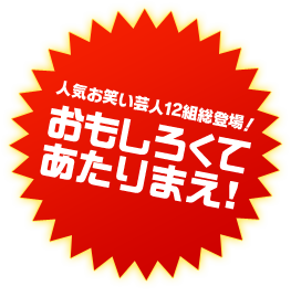 人気お笑い芸人12組総登場！おもしろくてあたりまえ！