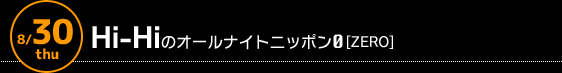 8/30 深夜3時〜　Hi-Hiのオールナイトニッポン0[ZERO]