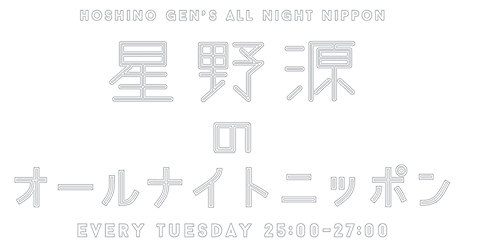 星野源のオールナイトニッポン　HOSHINO GEN'S ALL NIGHT NIPPON EVERY TUESDAY 25:00〜27:00