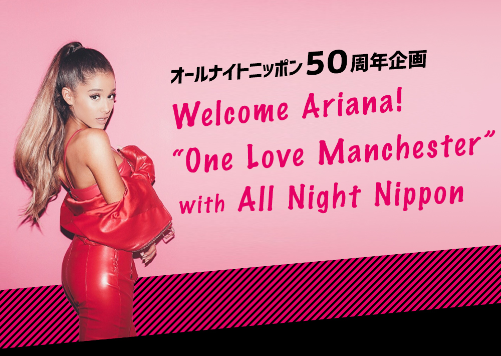 オールナイトニッポン５０周年企画 Welcome Ariana! “One Love Manchester” with All Night Nippon